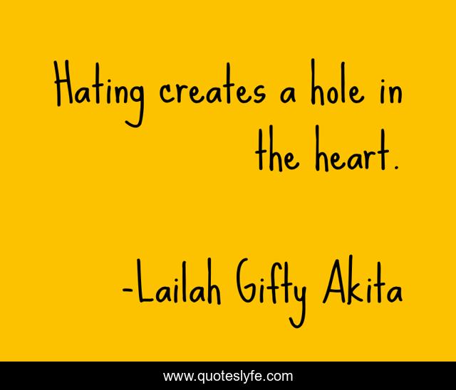 Hating creates a hole in the heart.