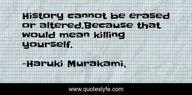 History cannot be erased or altered.Because that would mean killing yourself.