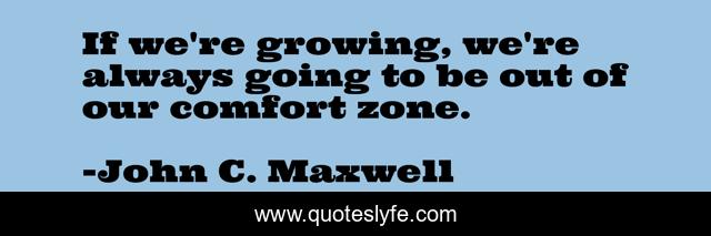 If we're growing, we're always going to be out of our comfort zone.
