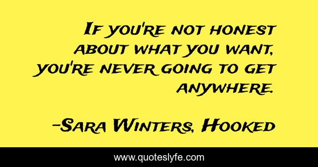 If you're not honest about what you want, you're never going to get anywhere.