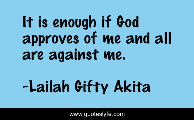 It is enough if God approves of me and all are against me.