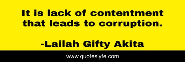 It is lack of contentment that leads to corruption.