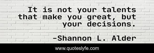 It is not your talents that make you great, but your decisions.