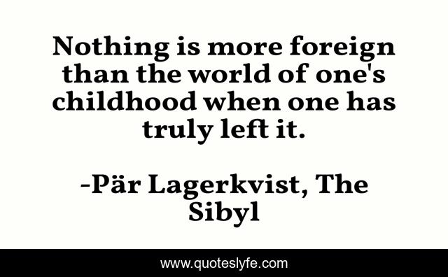 Nothing is more foreign than the world of one's childhood when one has truly left it.