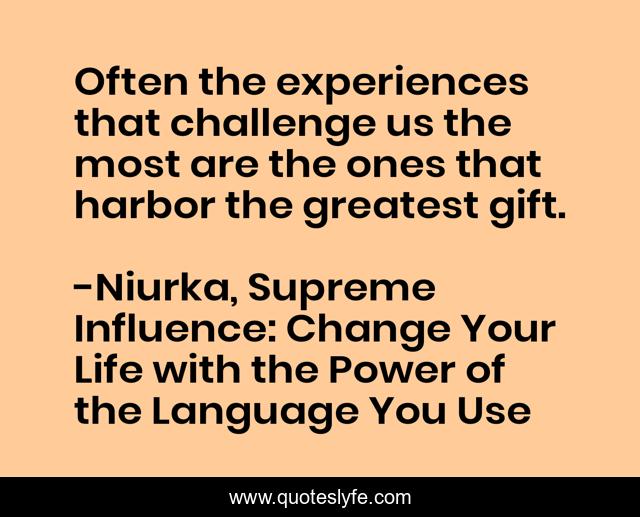 Often the experiences that challenge us the most are the ones that harbor the greatest gift.