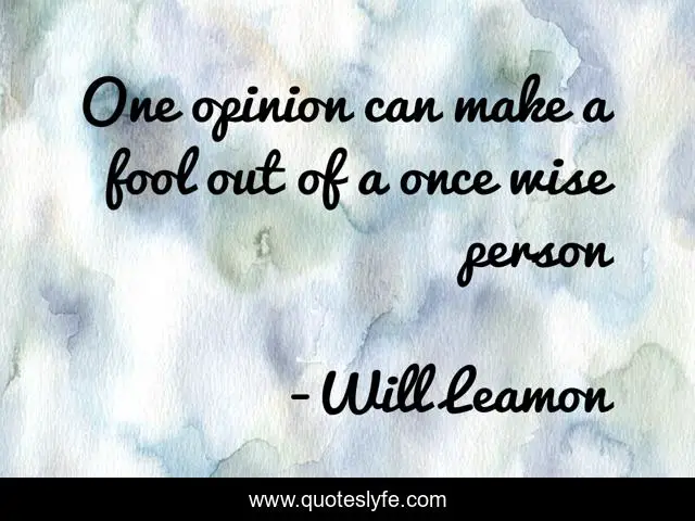 One opinion can make a fool out of a once wise person