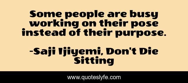 Some people are busy working on their pose instead of their purpose.