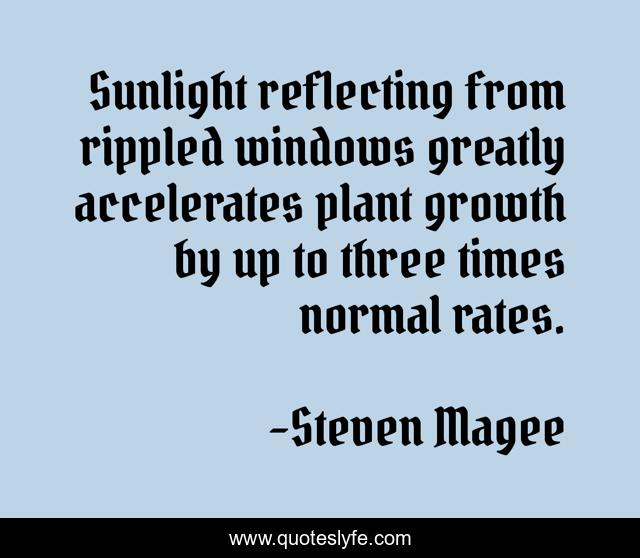 Sunlight reflecting from rippled windows greatly accelerates plant growth by up to three times normal rates.