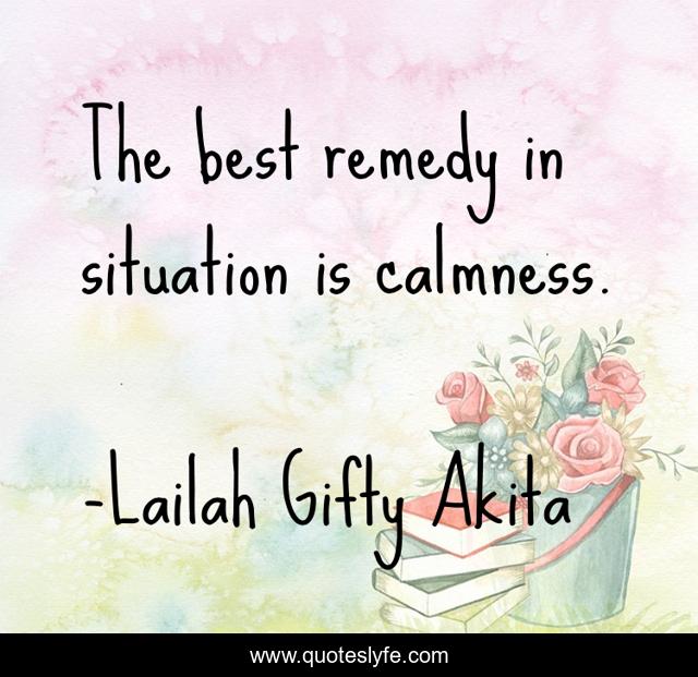 The best remedy in situation is calmness.