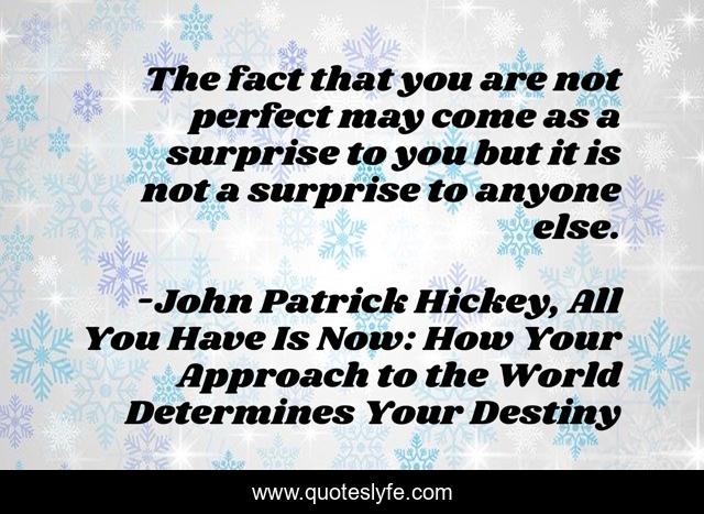 The fact that you are not perfect may come as a surprise to you but it is not a surprise to anyone else.
