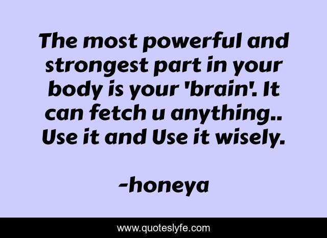 The most powerful and strongest part in your body is your 'brain'. It can fetch u anything.. Use it and Use it wisely.