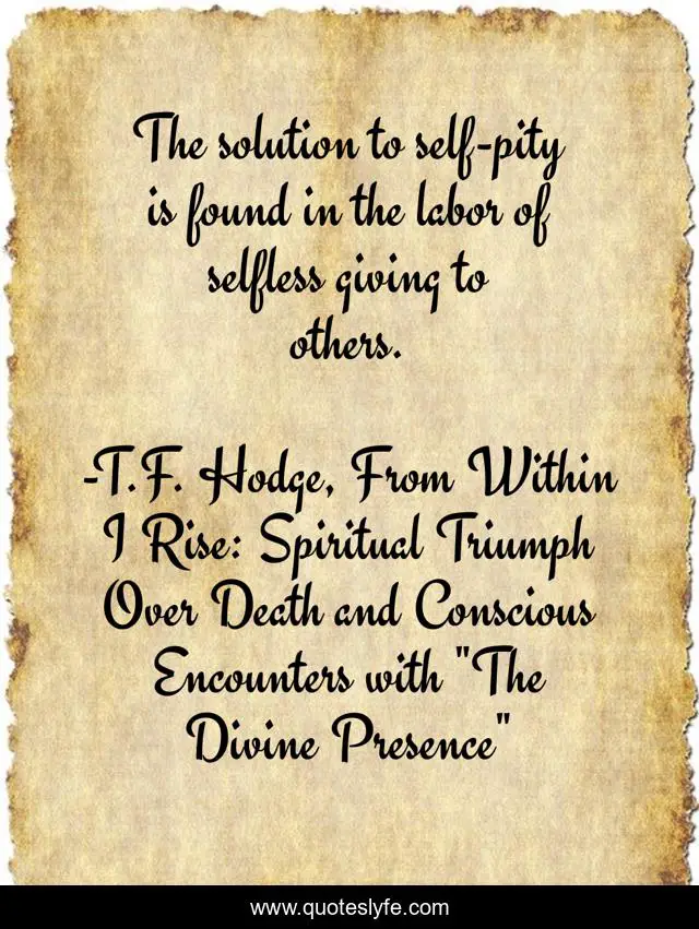 The solution to self-pity is found in the labor of selfless giving to others.