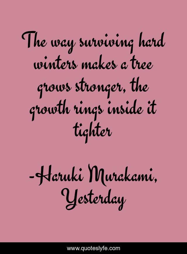 The way surviving hard winters makes a tree grows stronger, the growth rings inside it tighter