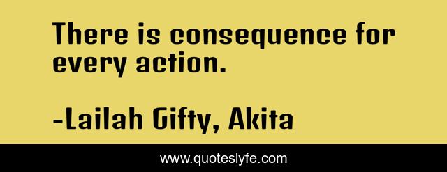 There is consequence for every action.