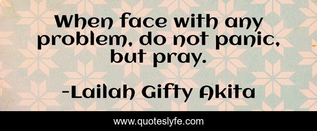 When face with any problem, do not panic, but pray.