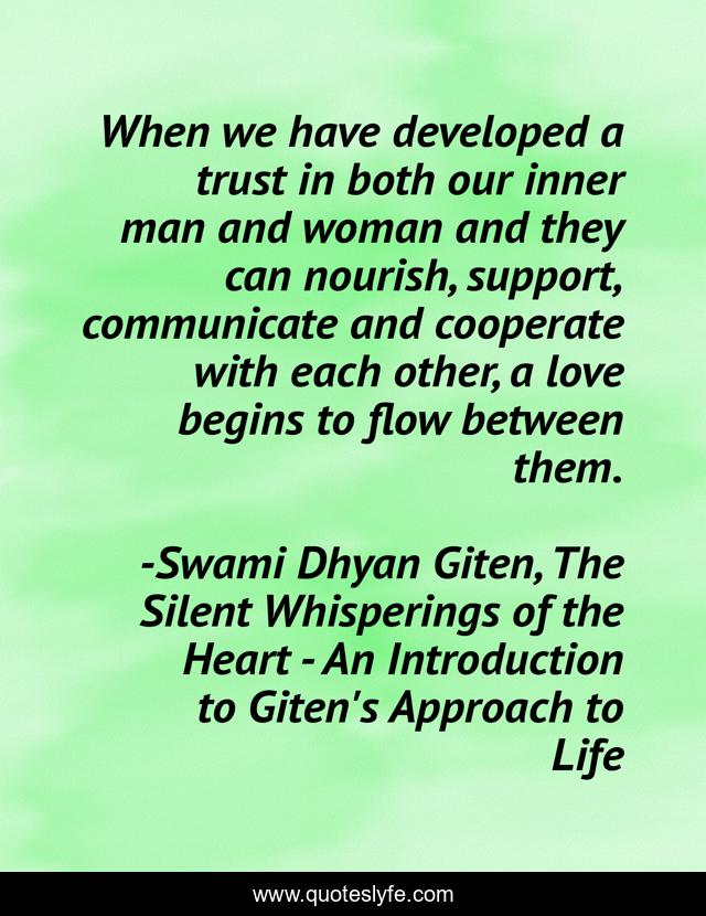 When we have developed a trust in both our inner man and woman and they can nourish, support, communicate and cooperate with each other, a love begins to flow between them.