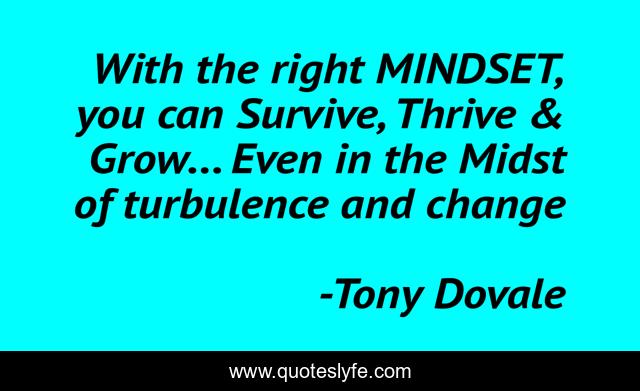 With the right MINDSET, you can Survive, Thrive & Grow... Even in the Midst of turbulence and change