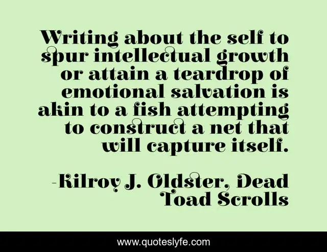Writing about the self to spur intellectual growth or attain a teardrop of emotional salvation is akin to a fish attempting to construct a net that will capture itself.