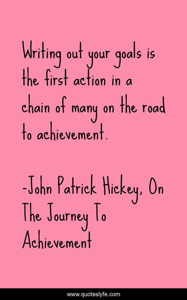 Writing out your goals is the first action in a chain of many on the road to achievement.