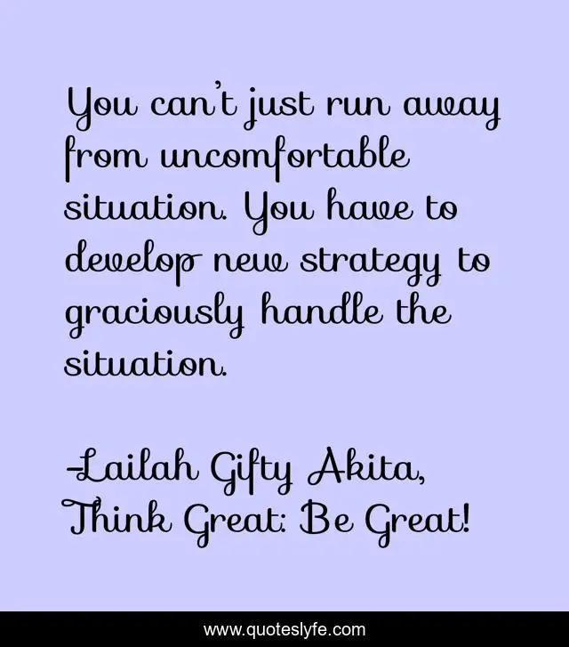 You can’t just run away from uncomfortable situation. You have to develop new strategy to graciously handle the situation.
