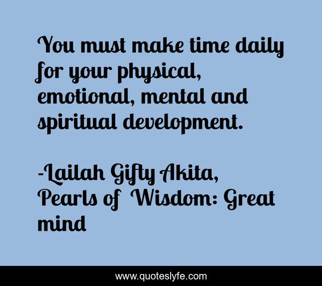 You must make time daily for your physical, emotional, mental and spiritual development.