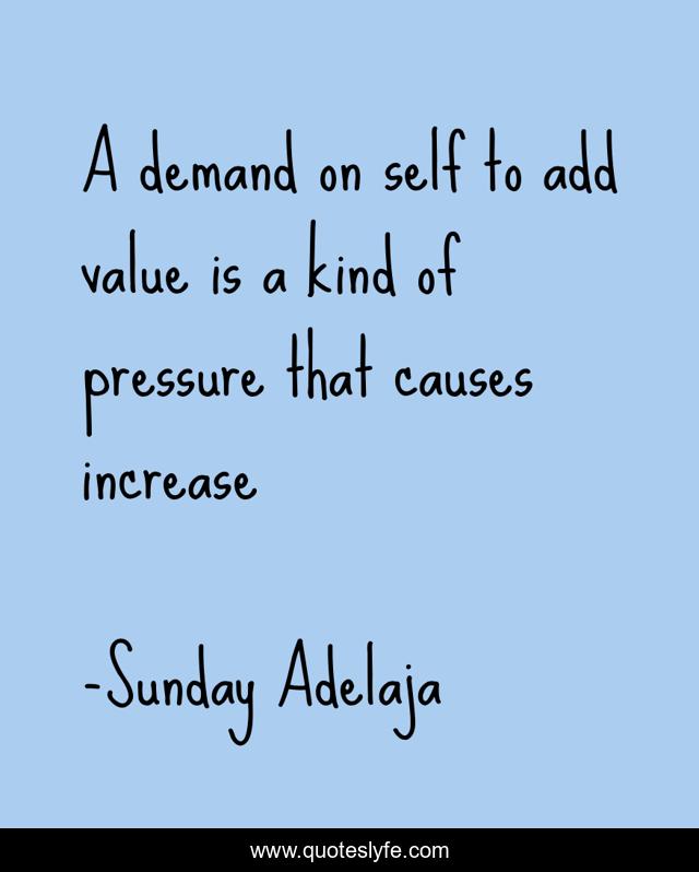 A demand on self to add value is a kind of pressure that causes increase
