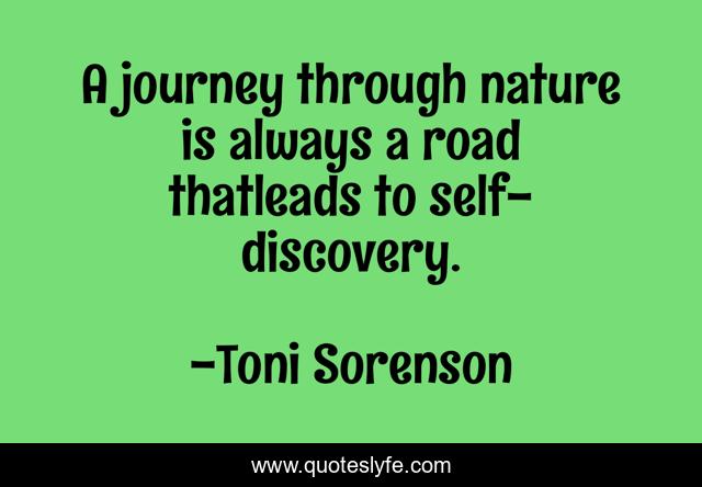 A journey through nature is always a road thatleads to self-discovery.