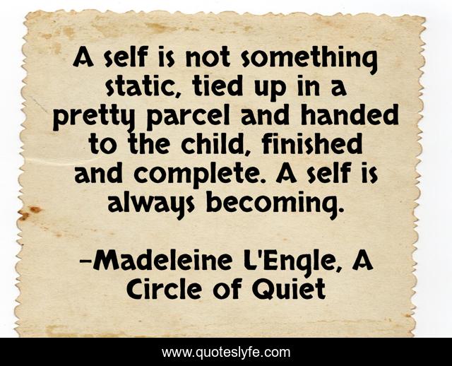 A self is not something static, tied up in a pretty parcel and handed to the child, finished and complete. A self is always becoming.