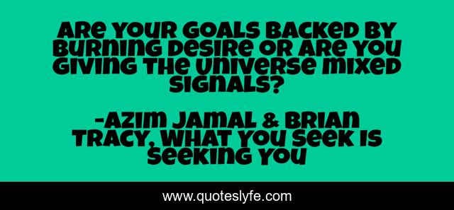 Are your goals backed by burning desire or are you giving the Universe mixed signals?