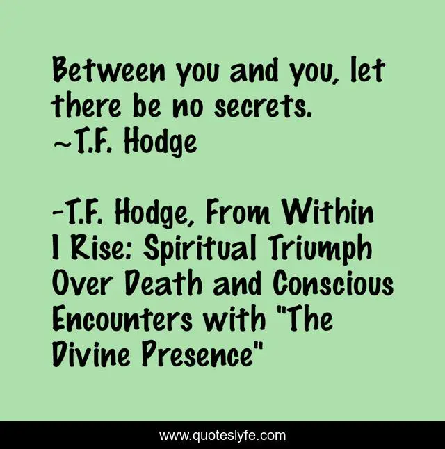 Between you and you, let there be no secrets. ~T.F. Hodge