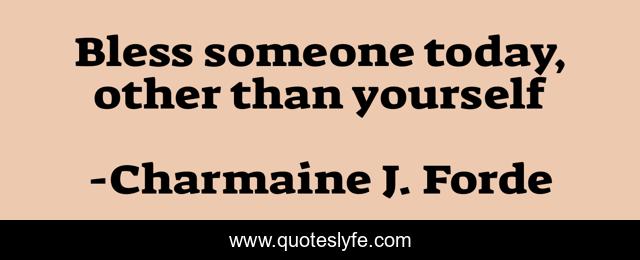 Bless someone today, other than yourself