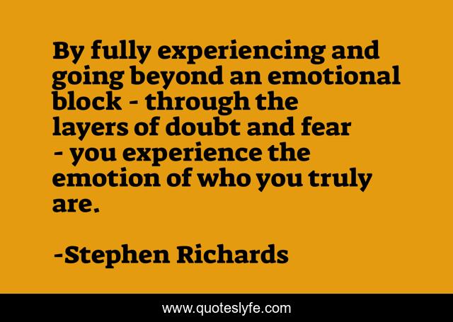 By fully experiencing and going beyond an emotional block - through the layers of doubt and fear - you experience the emotion of who you truly are.