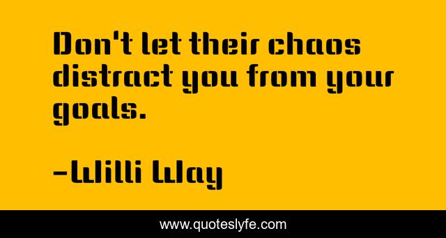Don't let their chaos distract you from your goals.