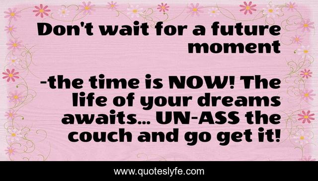 Don't wait for a future moment