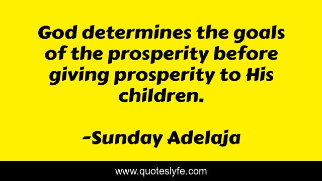God determines the goals of the prosperity before giving prosperity to His children.