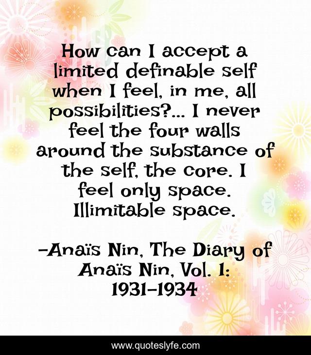 How can I accept a limited definable self when I feel, in me, all possibilities?... I never feel the four walls around the substance of the self, the core. I feel only space. Illimitable space.