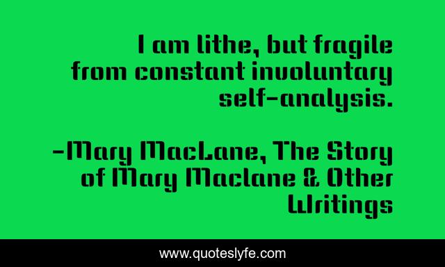 I am lithe, but fragile from constant involuntary self-analysis.