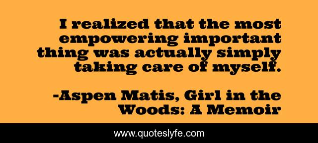 I realized that the most empowering important thing was actually simply taking care of myself.