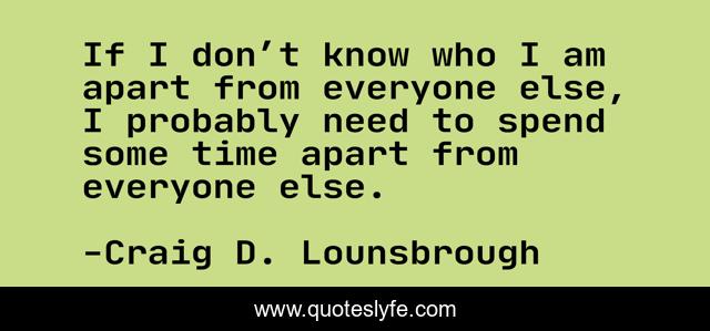 If I don’t know who I am apart from everyone else, I probably need to spend some time apart from everyone else.