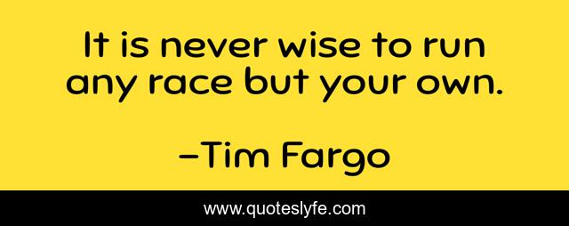 It is never wise to run any race but your own.