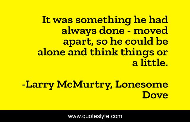 It was something he had always done - moved apart, so he could be alone and think things or a little.