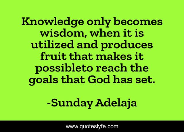 Knowledge only becomes wisdom, when it is utilized and produces fruit that makes it possibleto reach the goals that God has set.