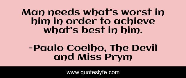 Man needs what's worst in him in order to achieve what's best in him.