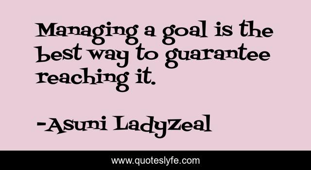 Managing a goal is the best way to guarantee reaching it.