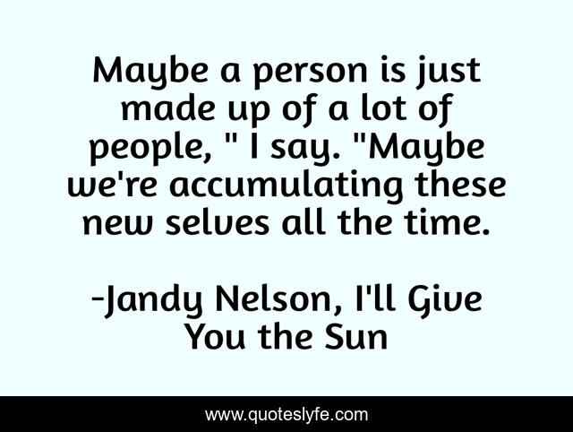Maybe a person is just made up of a lot of people, 