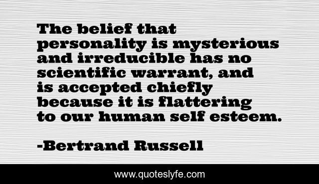 The belief that personality is mysterious and irreducible has no scientific warrant, and is accepted chiefly because it is flattering to our human self esteem.