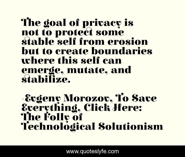 The goal of privacy is not to protect some stable self from erosion but to create boundaries where this self can emerge, mutate, and stabilize.