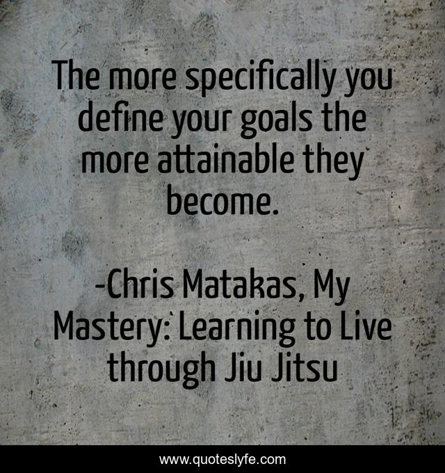 The more specifically you define your goals the more attainable they become.