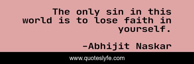 The only sin in this world is to lose faith in yourself.