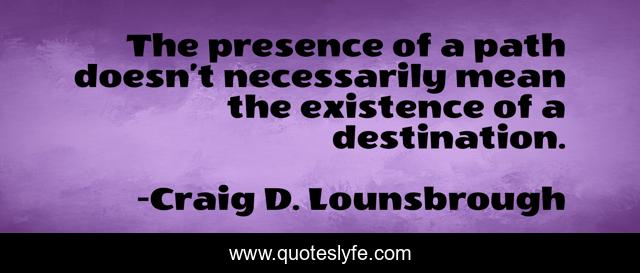 The presence of a path doesn’t necessarily mean the existence of a destination.